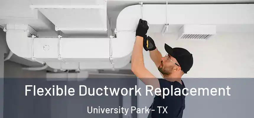 Flexible Ductwork Replacement University Park - TX